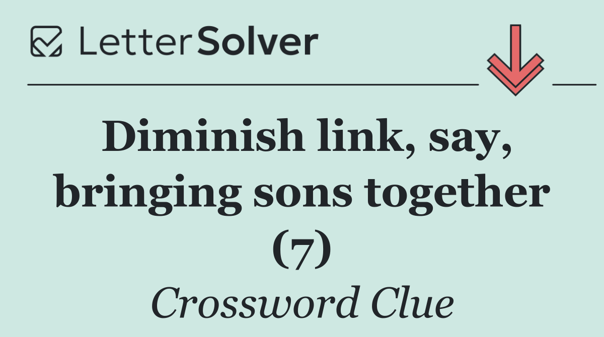 Diminish link, say, bringing sons together (7)