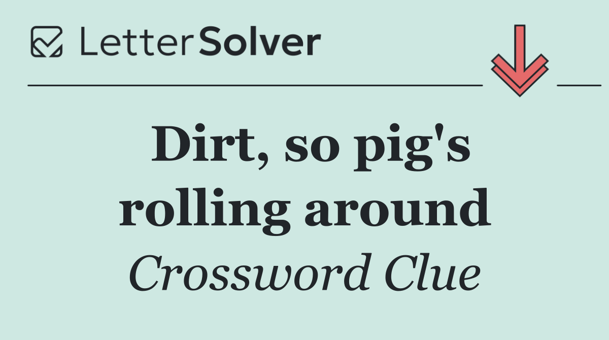 Dirt, so pig's rolling around