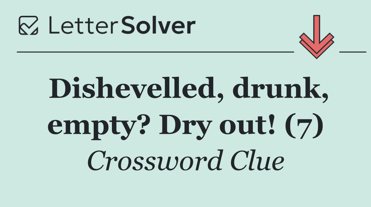 Dishevelled, drunk, empty? Dry out! (7)