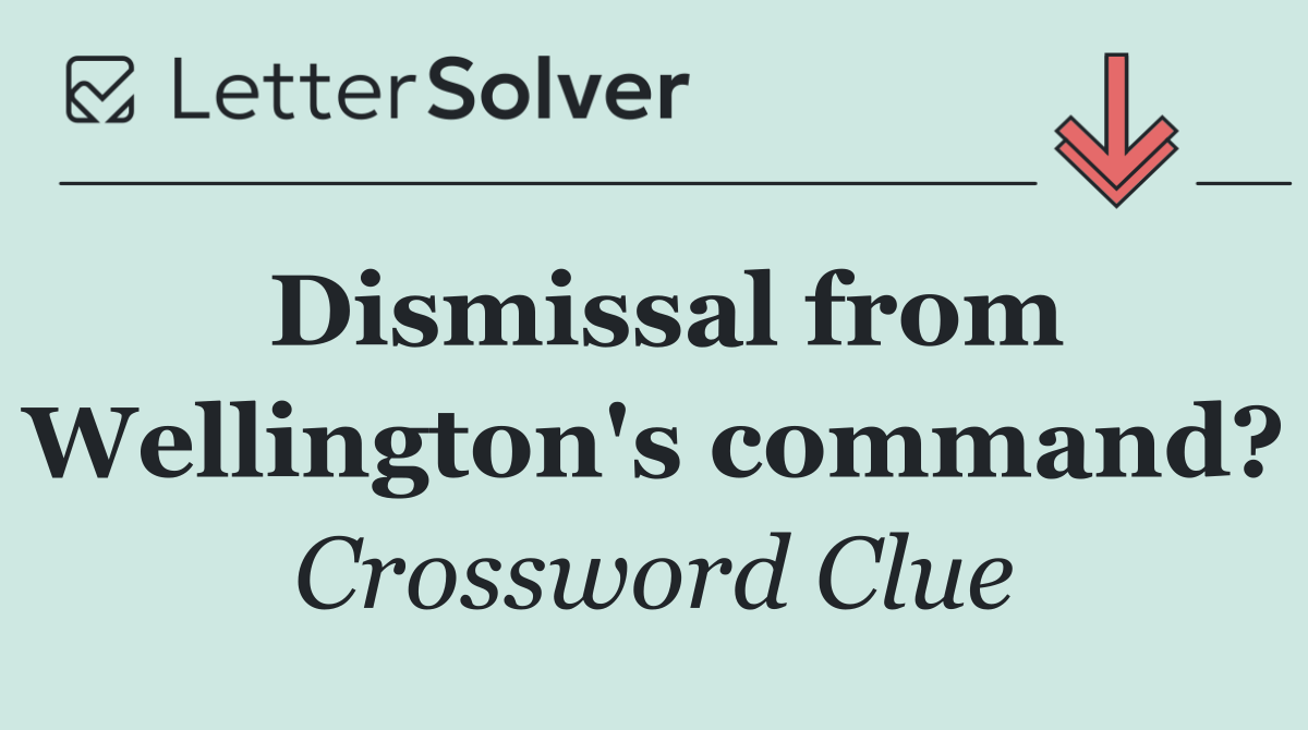 Dismissal from Wellington's command?