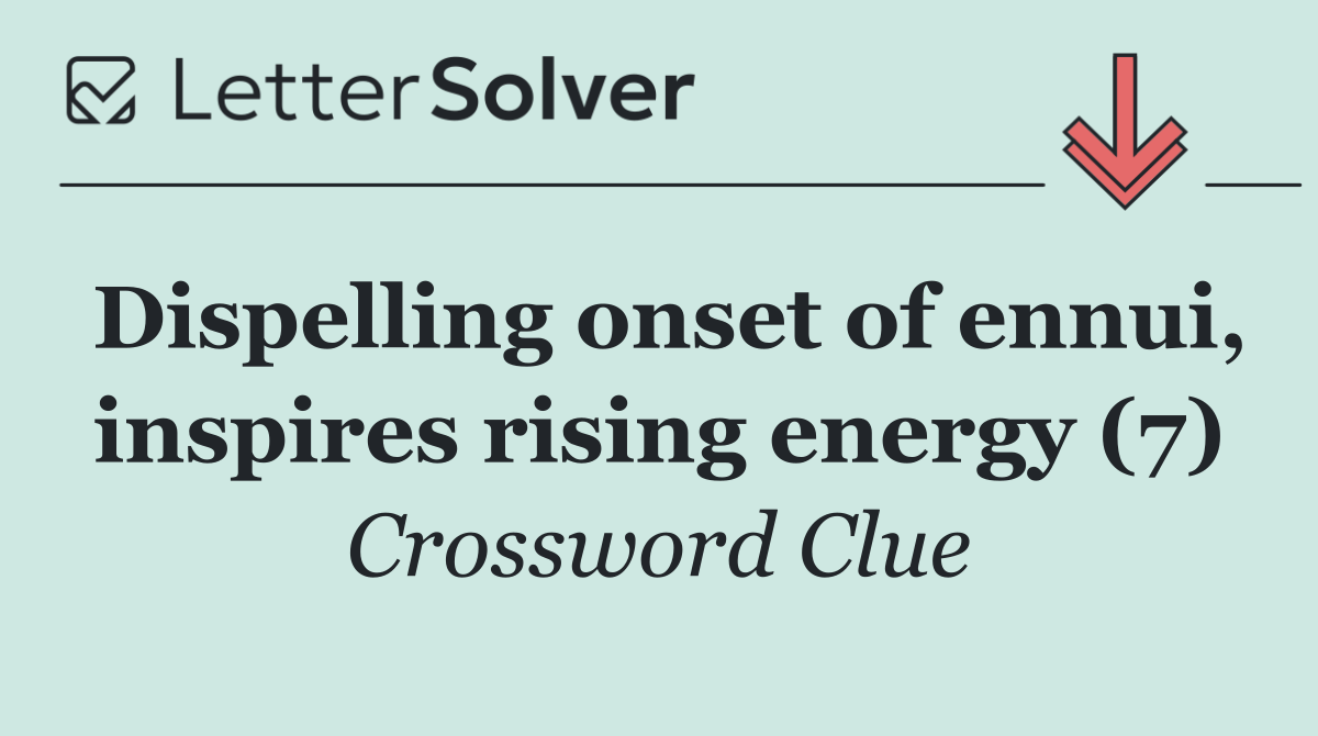 Dispelling onset of ennui, inspires rising energy (7)