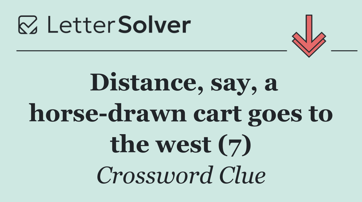 Distance, say, a horse drawn cart goes to the west (7)