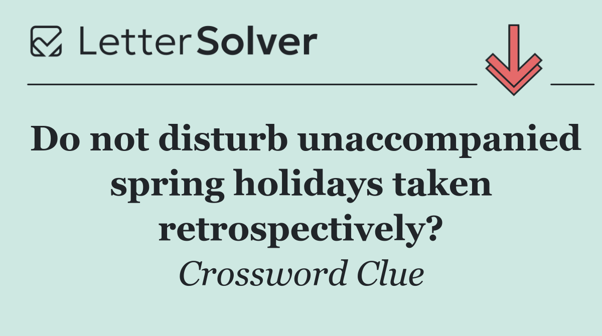 Do not disturb unaccompanied spring holidays taken retrospectively?