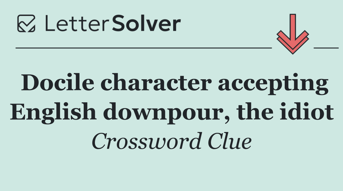 Docile character accepting English downpour, the idiot