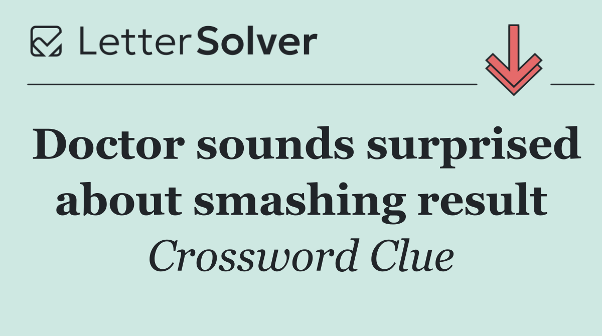 Doctor sounds surprised about smashing result