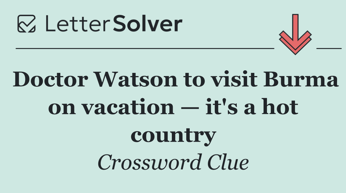 Doctor Watson to visit Burma on vacation — it's a hot country