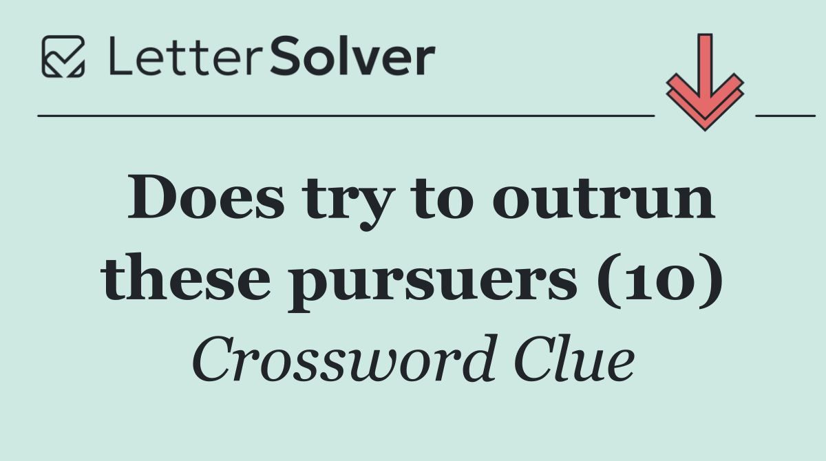 Does try to outrun these pursuers (10)