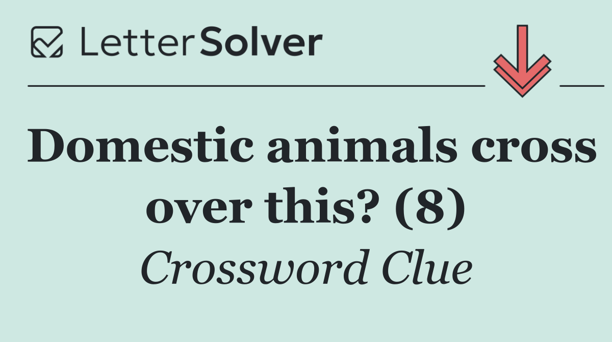 Domestic animals cross over this? (8)