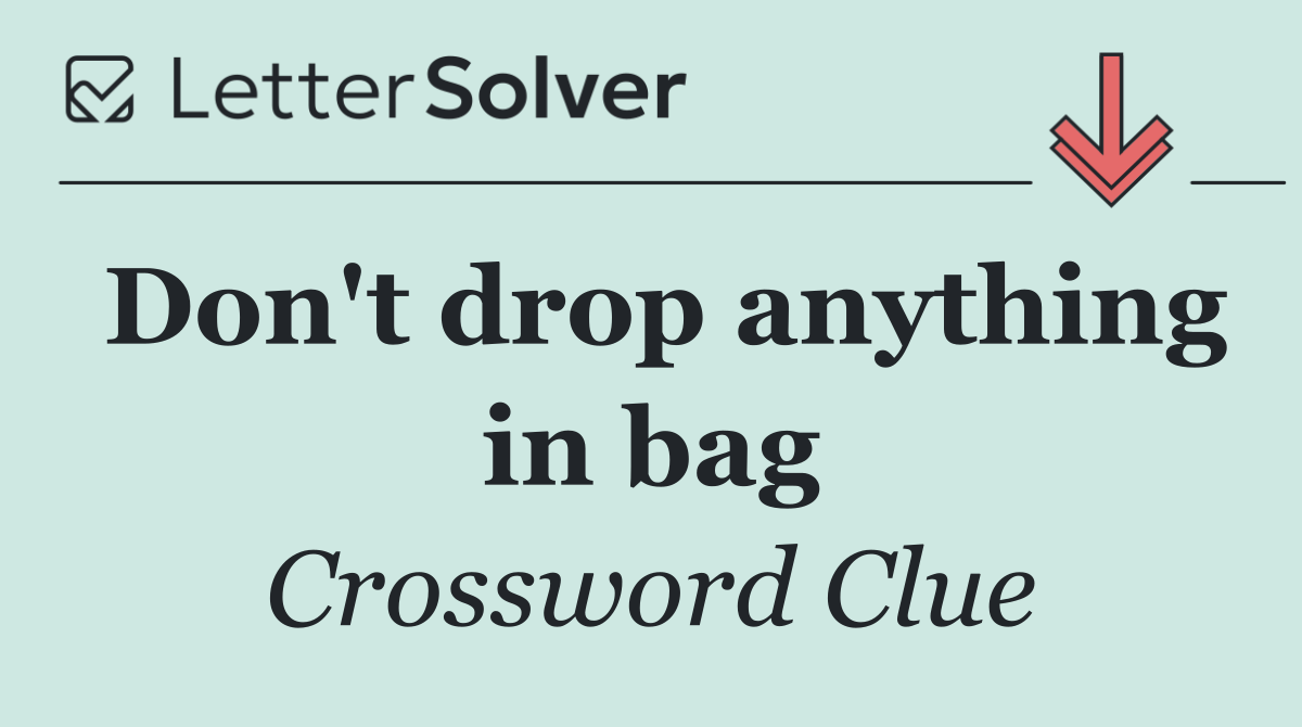 Don't drop anything in bag