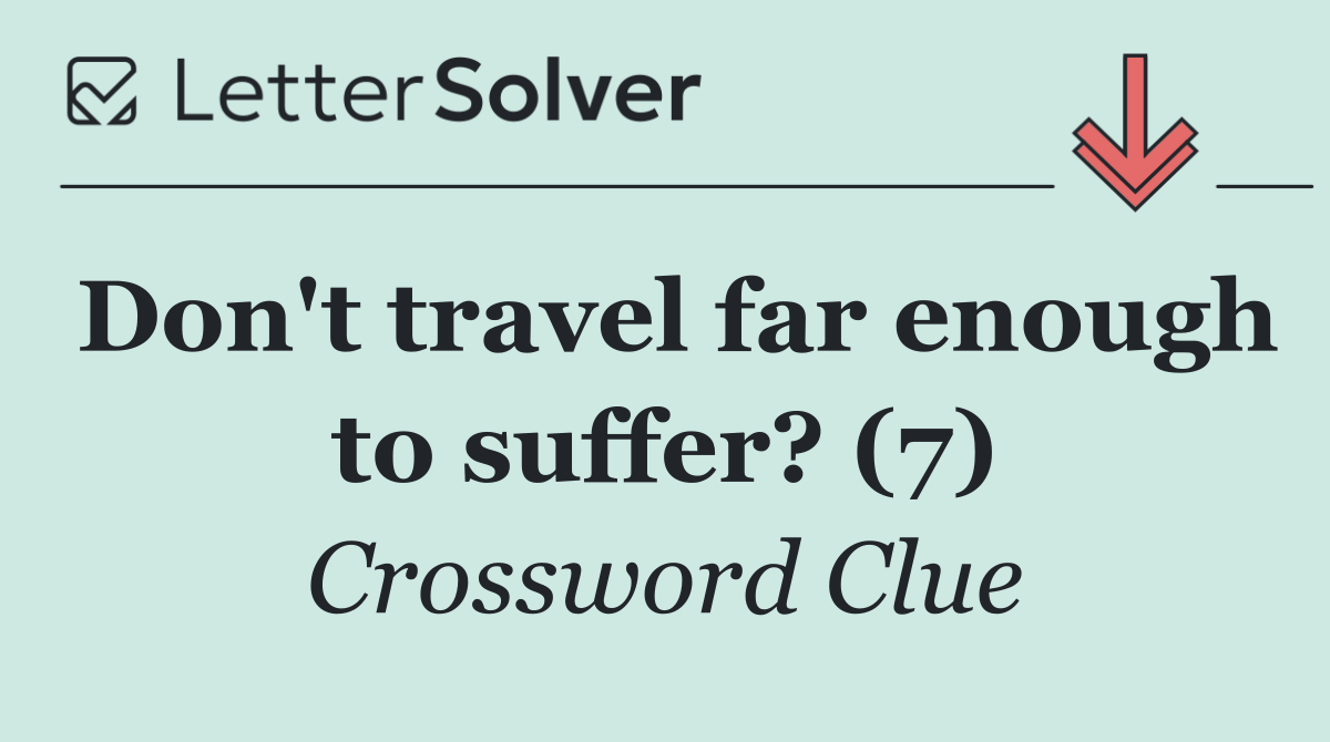 Don't travel far enough to suffer? (7)
