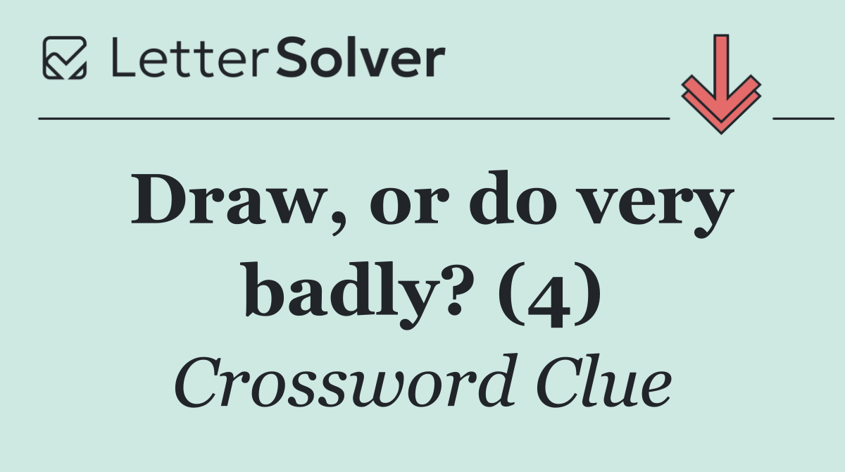 Draw, or do very badly? (4)