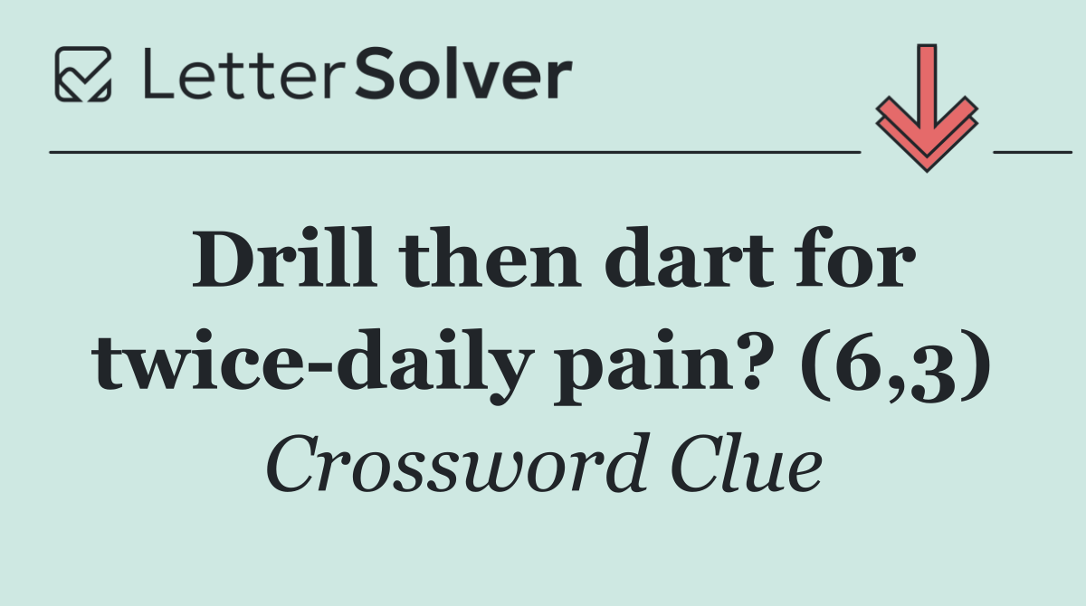 Drill then dart for twice daily pain? (6,3)