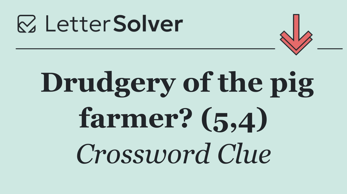 Drudgery of the pig farmer? (5,4)