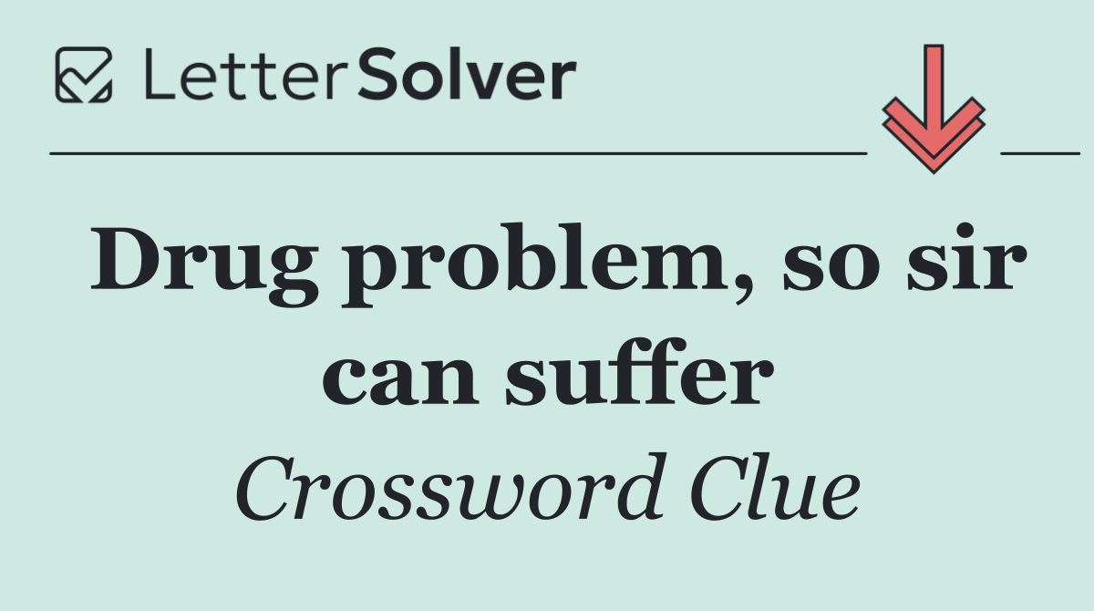 Drug problem, so sir can suffer