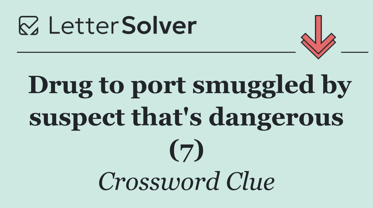 Drug to port smuggled by suspect that's dangerous (7)