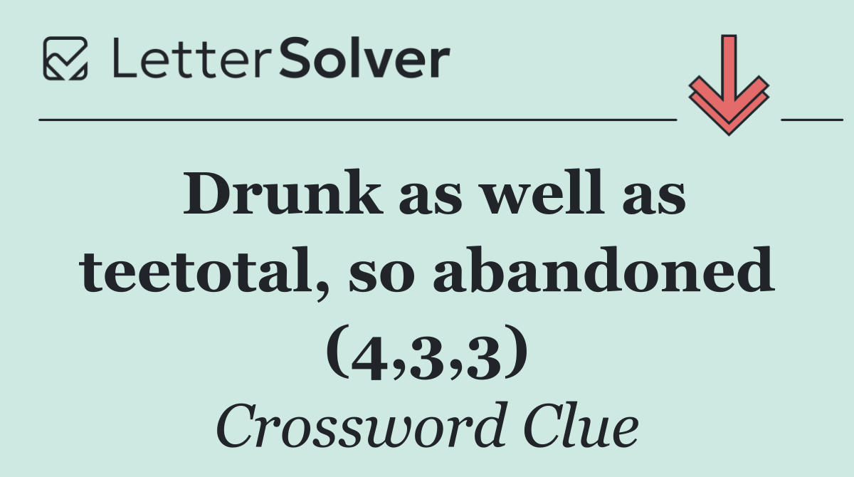 Drunk as well as teetotal, so abandoned (4,3,3)