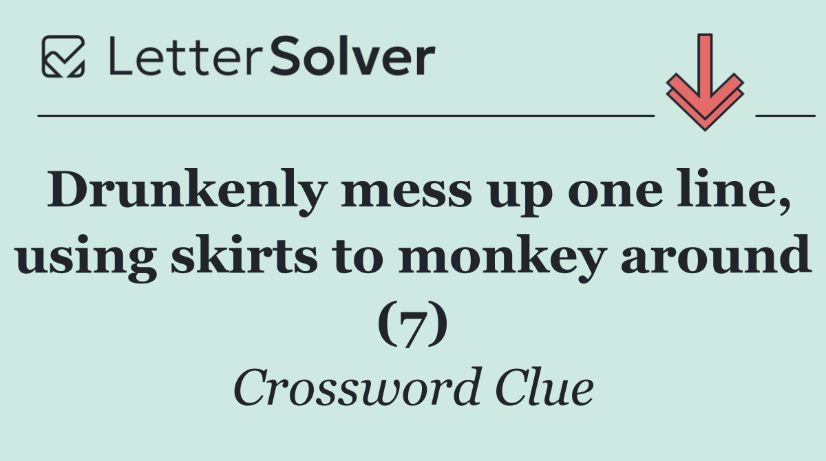 Drunkenly mess up one line, using skirts to monkey around (7)