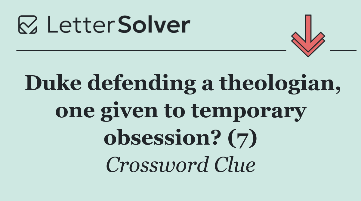 Duke defending a theologian, one given to temporary obsession? (7)