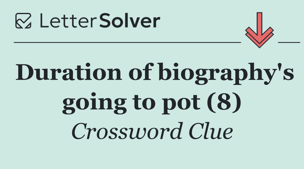 Duration of biography's going to pot (8)