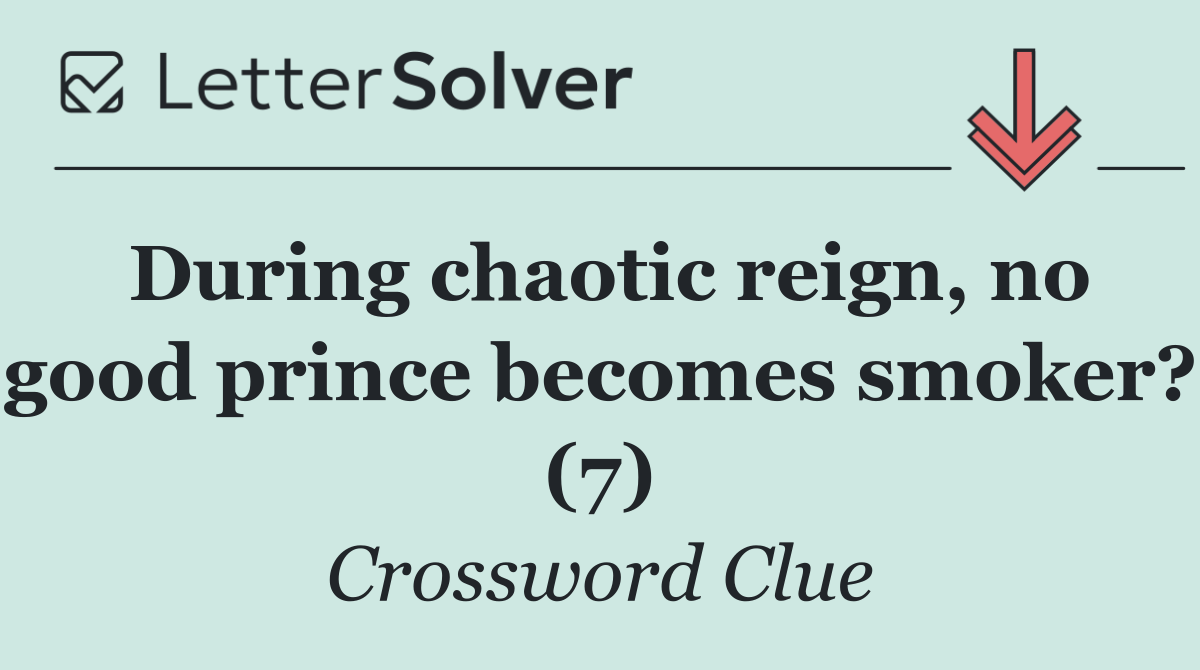 During chaotic reign, no good prince becomes smoker? (7)