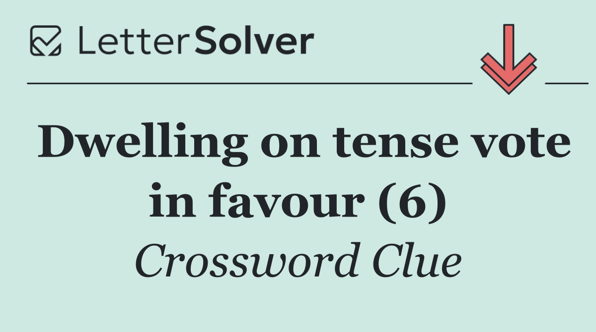 Dwelling on tense vote in favour (6)