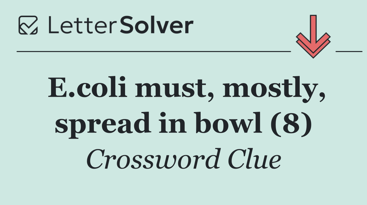 E.coli must, mostly, spread in bowl (8)