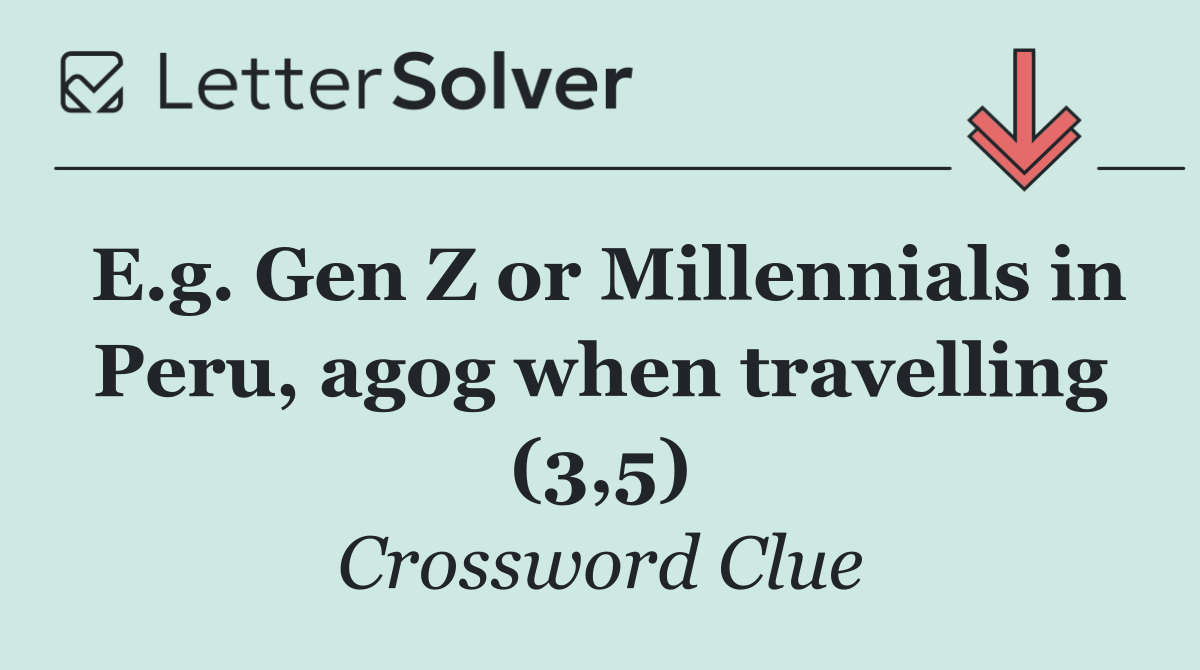 E.g. Gen Z or Millennials in Peru, agog when travelling (3,5)
