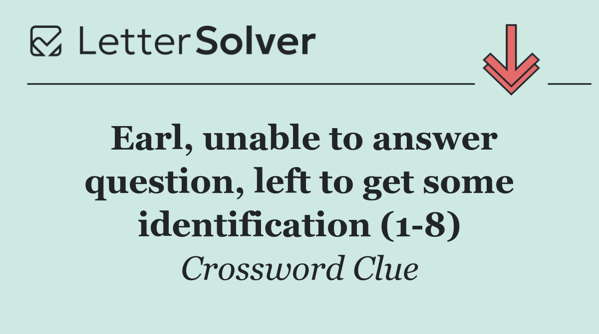 Earl, unable to answer question, left to get some identification (1 8)