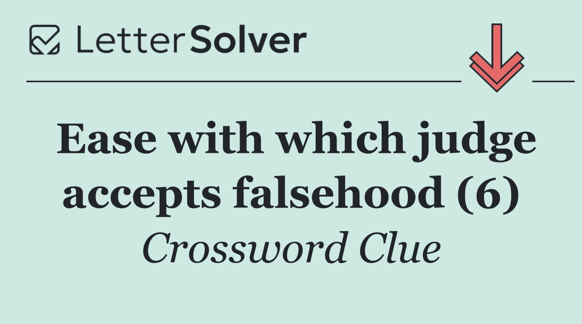 Ease with which judge accepts falsehood (6)