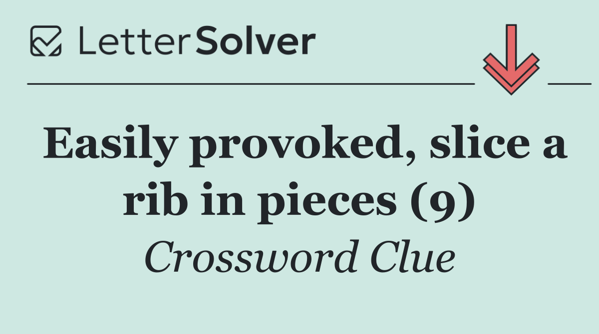 Easily provoked, slice a rib in pieces (9)