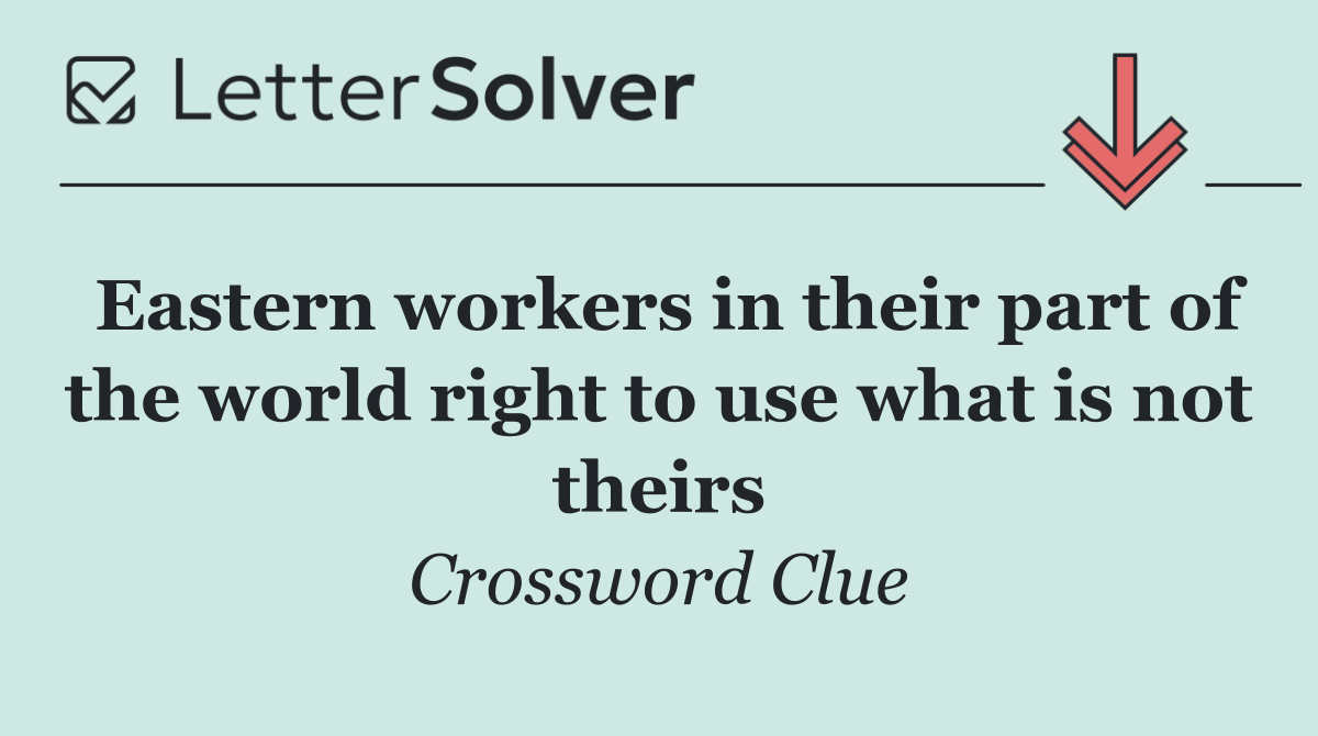 Eastern workers in their part of the world right to use what is not theirs