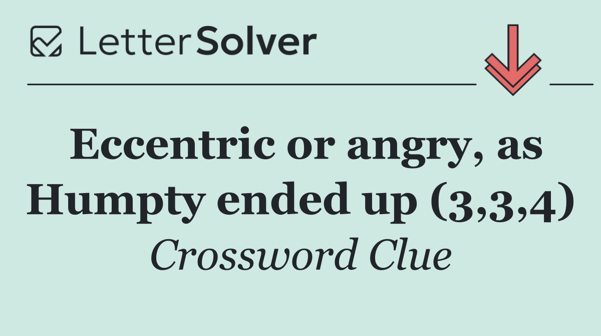 Eccentric or angry, as Humpty ended up (3,3,4)