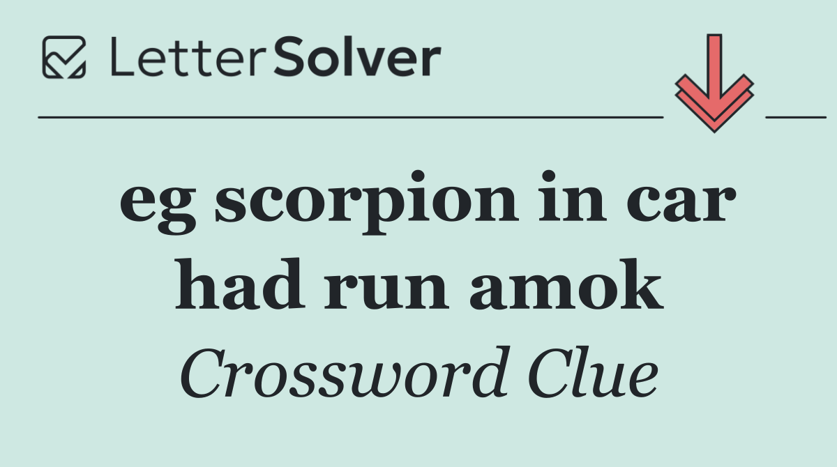 eg scorpion in car had run amok