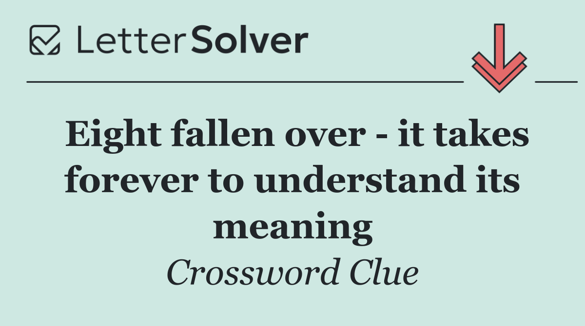 Eight fallen over   it takes forever to understand its meaning