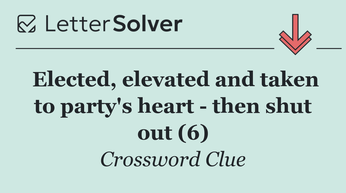 Elected, elevated and taken to party's heart   then shut out (6)