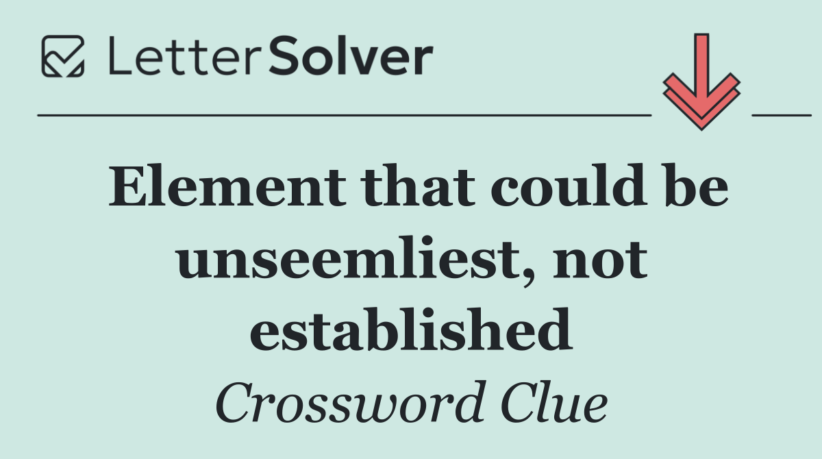 Element that could be unseem­liest, not established