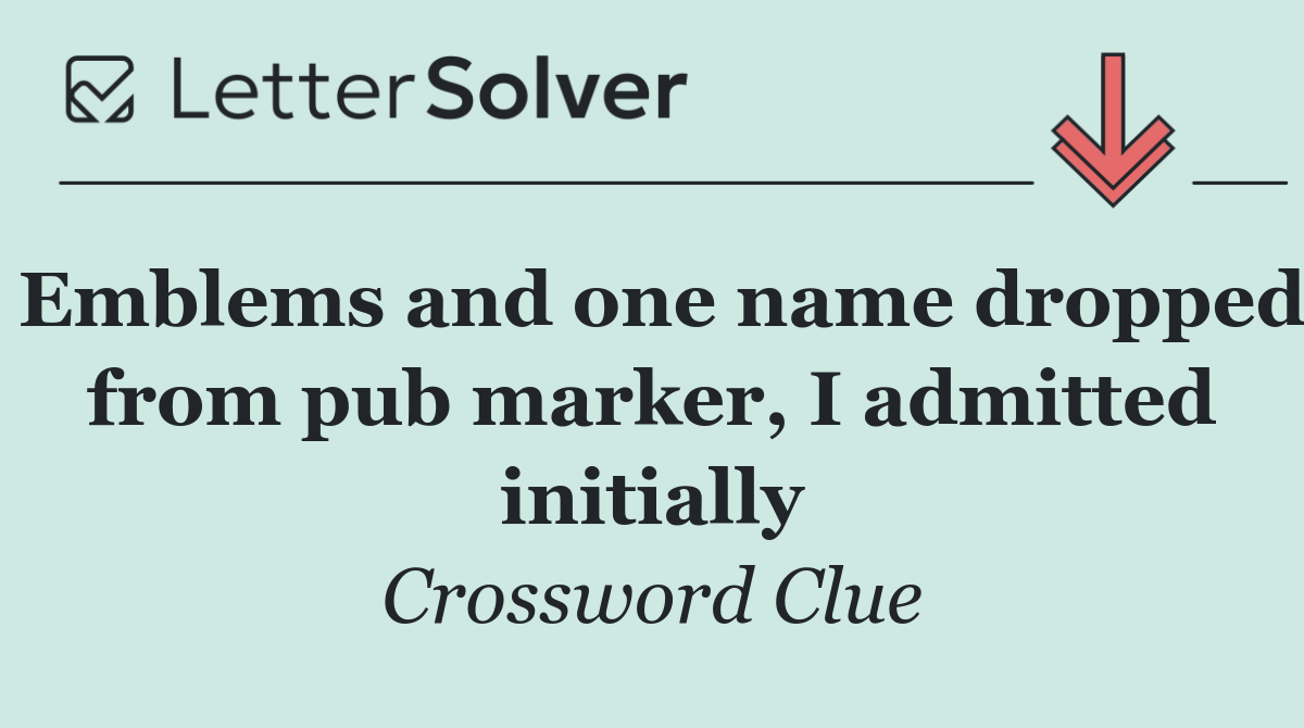 Emblems and one name dropped from pub marker, I admitted initially