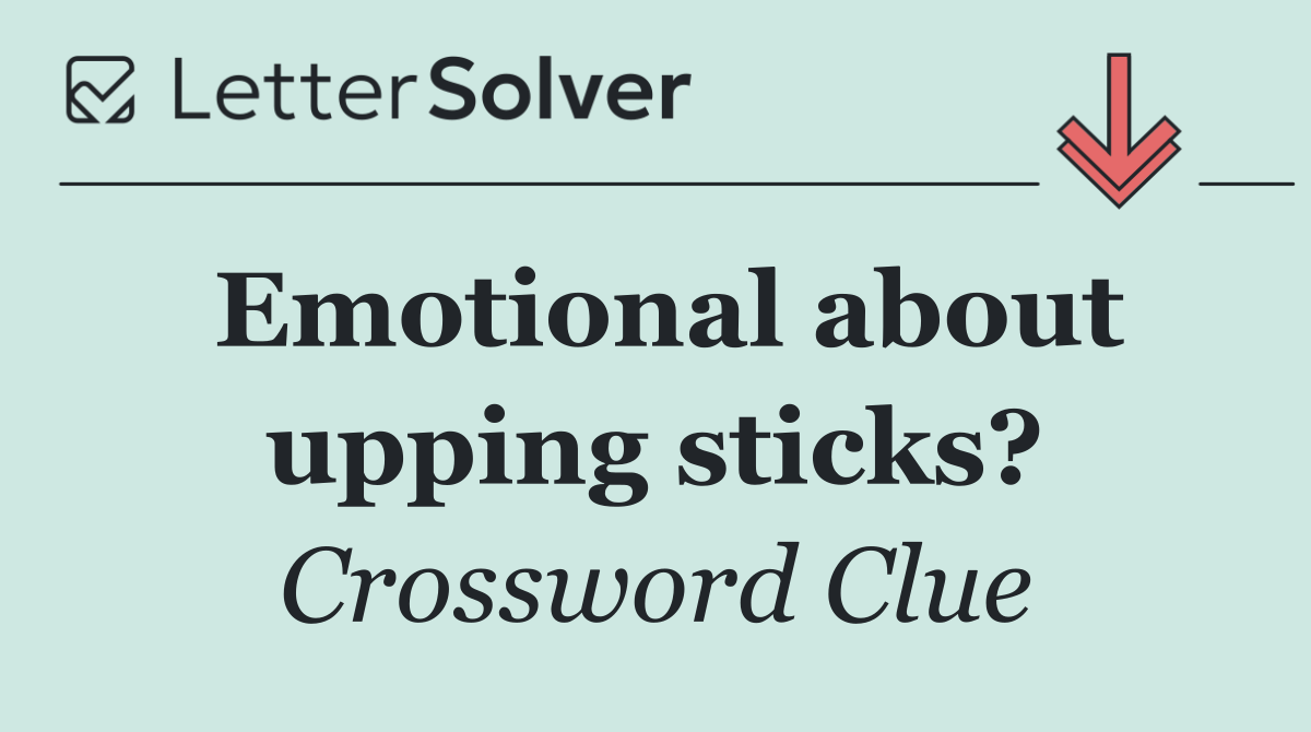 Emotional about upping sticks?