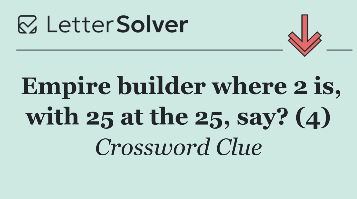 Empire builder where 2 is, with 25 at the 25, say? (4)