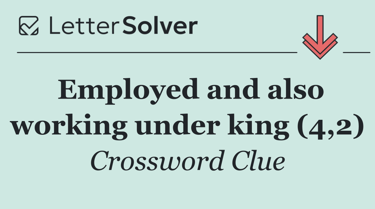 Employed and also working under king (4,2)