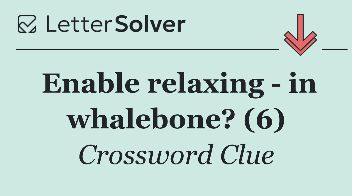Enable relaxing   in whalebone? (6)