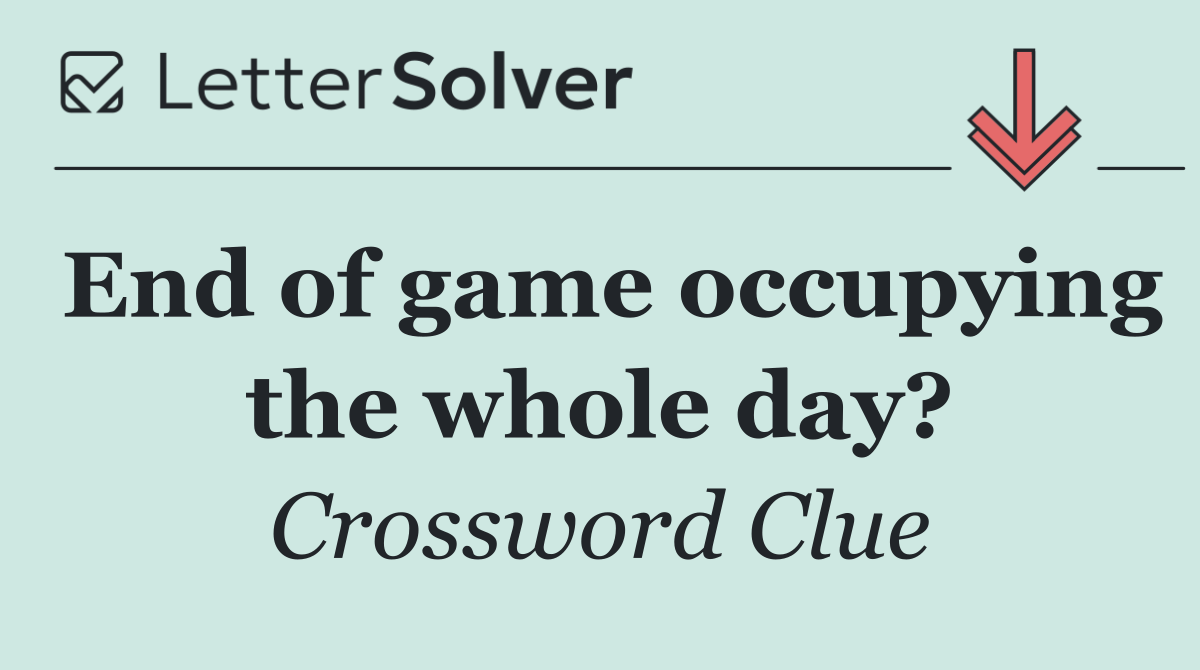 End of game occupying the whole day?