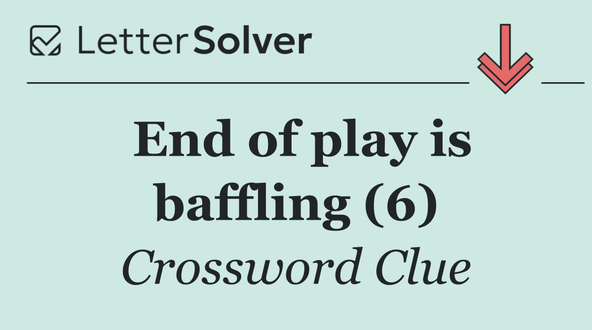 End of play is baffling (6)