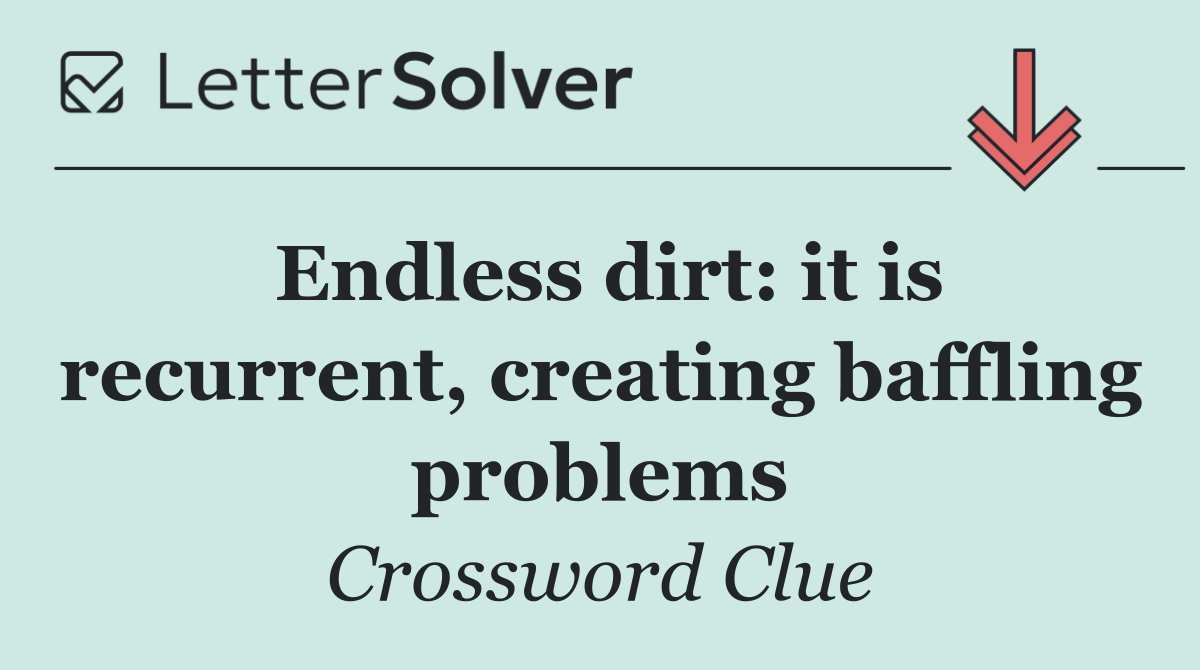 Endless dirt: it is recurrent, creating baffling problems