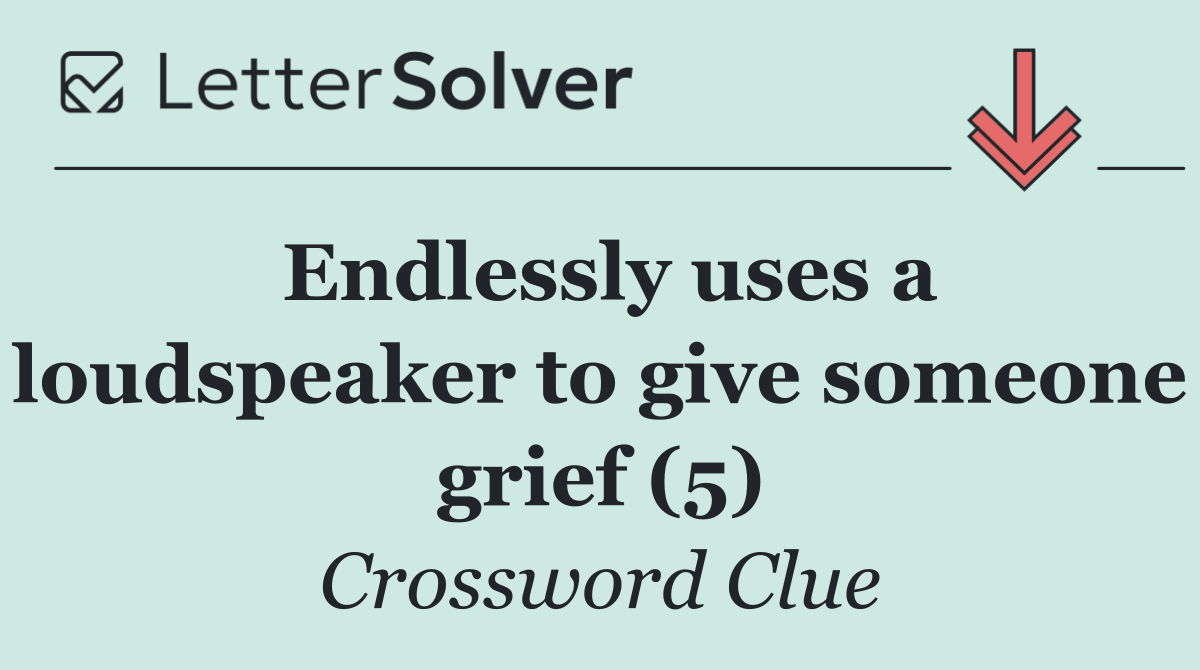 Endlessly uses a loudspeaker to give someone grief (5)