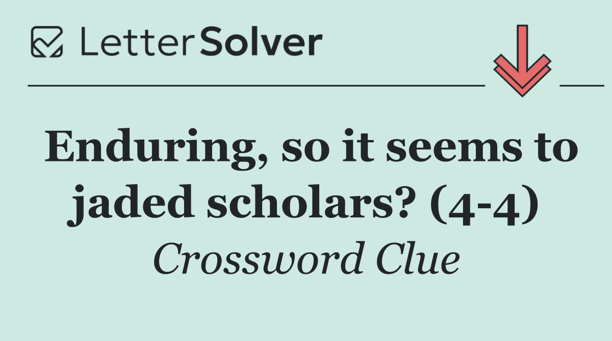 Enduring, so it seems to jaded scholars? (4 4)