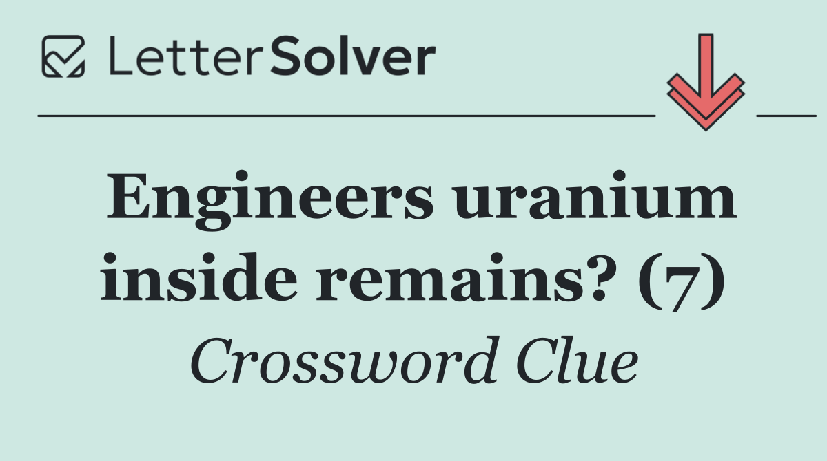 Engineers uranium inside remains? (7)