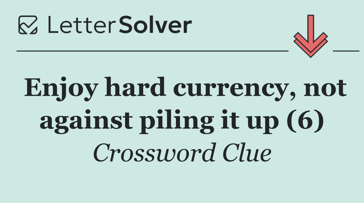 Enjoy hard currency, not against piling it up (6)
