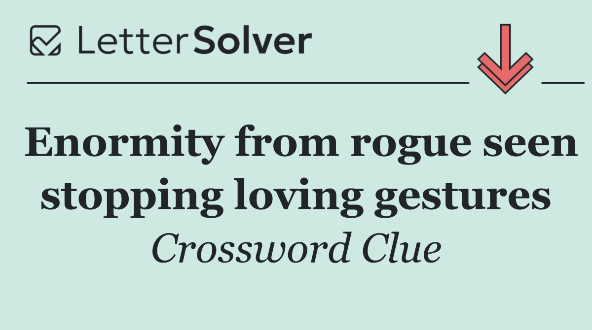 Enormity from rogue seen stopping loving gestures