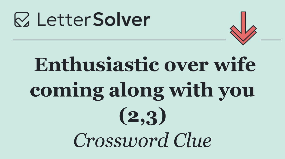 Enthusiastic over wife coming along with you (2,3)